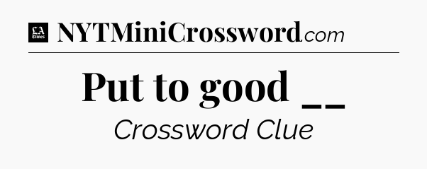 Put to good __ - LA Times Crossword