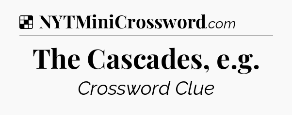 Solution: The Cascades, e.g - NYT Crossword
