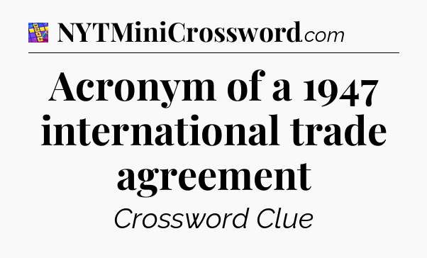 Acronym of a 1947 international trade agreement Codycross