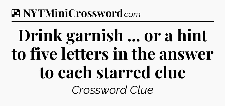 Solution: Drink garnish ... or a hint to five letters in the answer to each starred clue - NYT Crossword