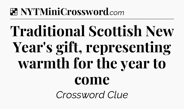 Solution: Traditional Scottish New Year's gift, representing warmth for the year to come - NYT Crossword