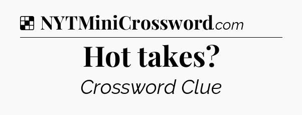 Solution: Hot takes - NYT Crossword