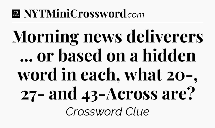 Morning news deliverers ... or based on a hidden word in each, what 20-, 27- and 43-Across are - LA Times Crossword