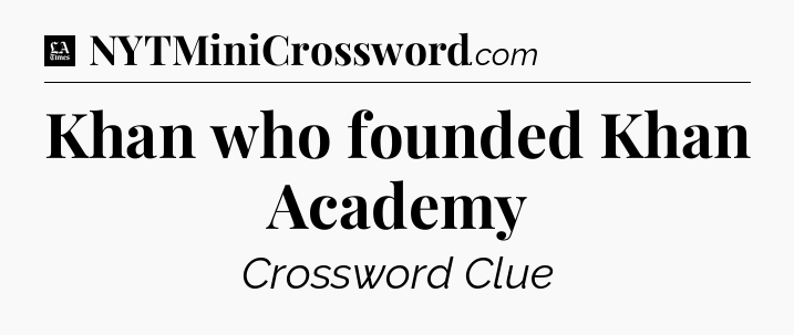 Khan who founded Khan Academy - LA Times Crossword