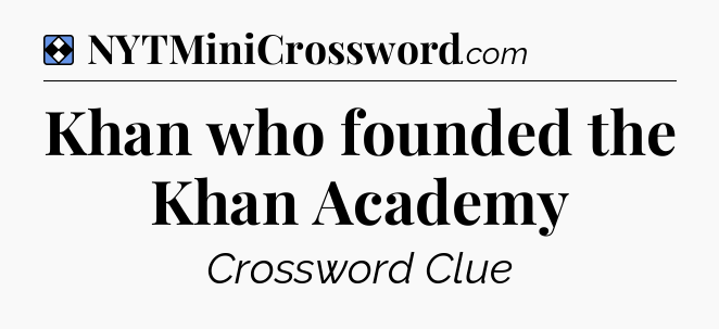 Solution: Khan who founded the Khan Academy - NYT Mini Crossword