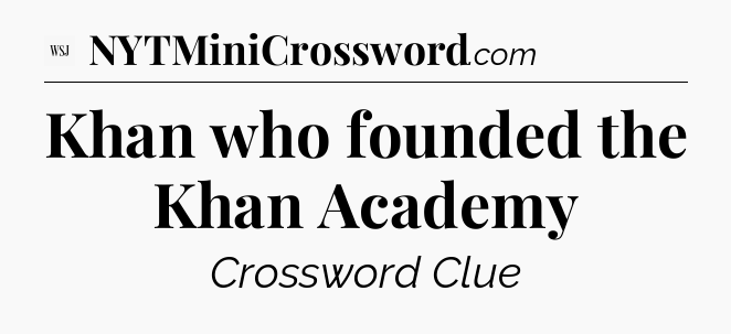 Khan who founded the Khan Academy - WSJ Crossword