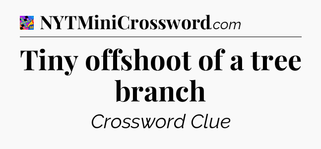 Tiny offshoot of a tree branch Crossword Clue