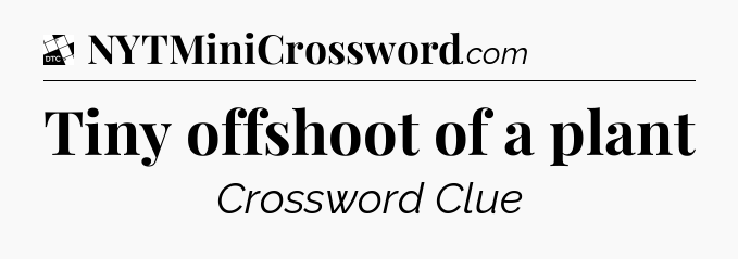 Tiny offshoot of a plant - Daily Themed Classic Crossword