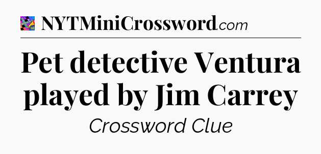 Pet detective Ventura played by Jim Carrey Crossword Clue