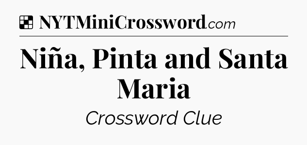 Solution: Niña, Pinta and Santa Maria - NYT Crossword