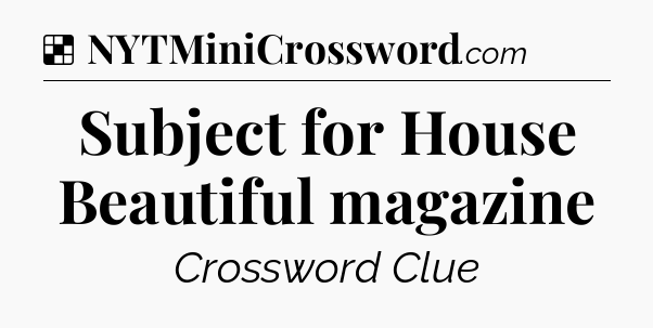 Solution: Subject for House Beautiful magazine - NYT Crossword