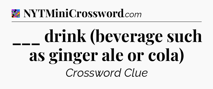 ___ drink (beverage such as ginger ale or cola) Crossword Clue