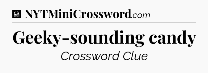 Geeky-sounding candy - LA Times Crossword