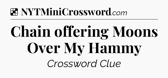 Solution: Chain offering Moons Over My Hammy - NYT Crossword