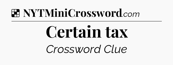 Solution: Certain tax - NYT Crossword