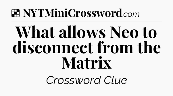 Solution: What allows Neo to disconnect from the Matrix - NYT Crossword