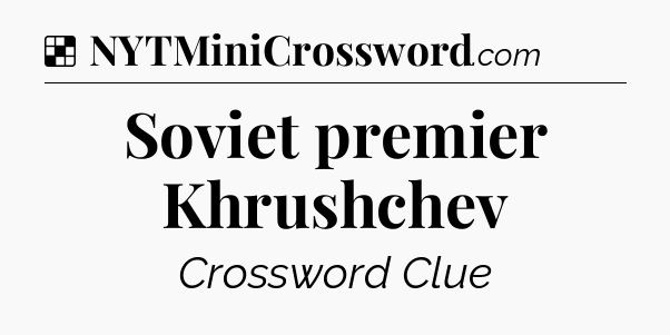 Solution: Soviet premier Khrushchev - NYT Crossword