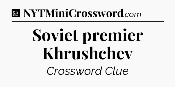 Soviet premier Khrushchev - LA Times Crossword