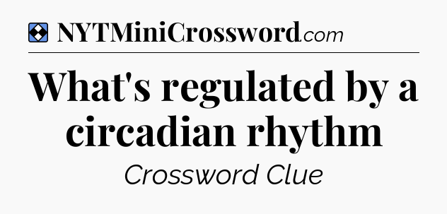 Solution: What's regulated by a circadian rhythm - NYT Mini Crossword