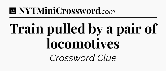 Train pulled by a pair of locomotives - LA Times Crossword
