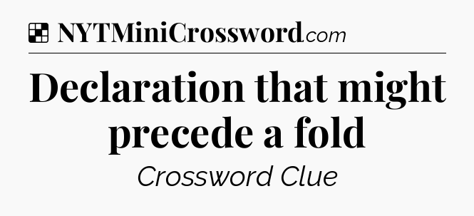 Solution: Declaration that might precede a fold - NYT Crossword