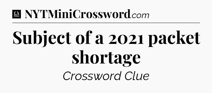 Subject of a 2021 packet shortage - LA Times Crossword