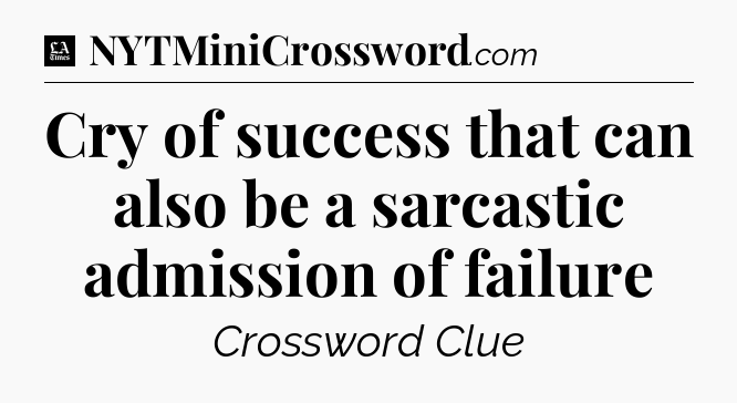 Cry of success that can also be a sarcastic admission of failure - LA Times Crossword
