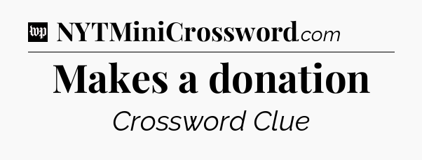 Makes a donation Crossword Clue