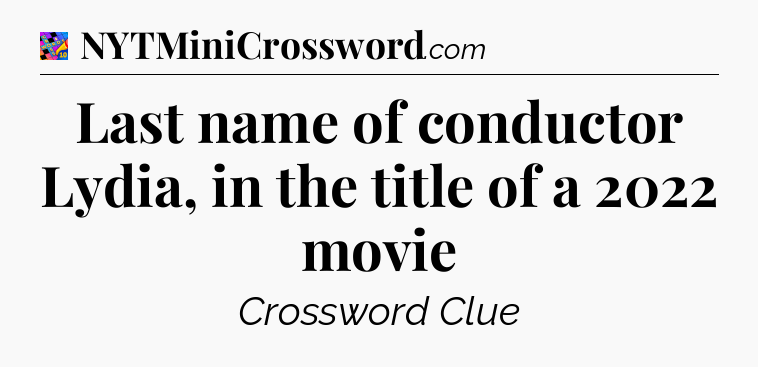 Last name of conductor Lydia, in the title of a 2022 movie Crossword Clue