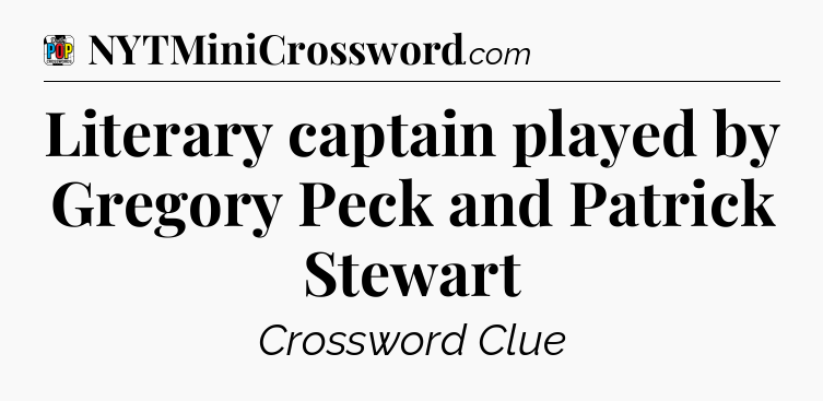 Literary captain played by Gregory Peck and Patrick Stewart Crossword Clue