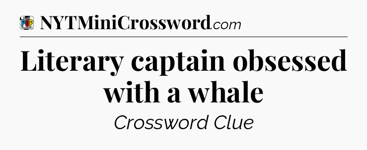 Literary captain obsessed with a whale Crossword Clue