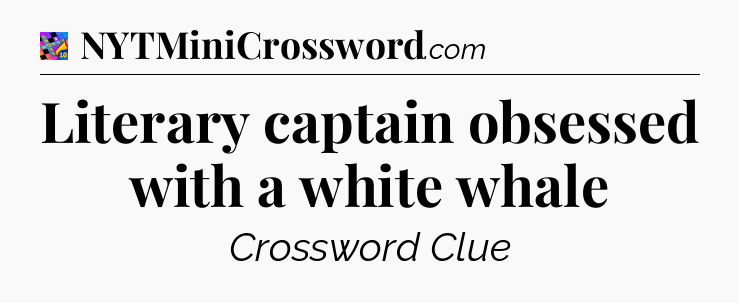 Literary captain obsessed with a white whale Crossword Clue