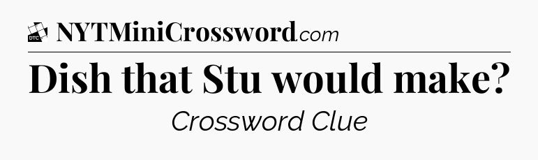 Dish that Stu would make - Daily Themed Classic Crossword