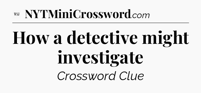 How a detective might investigate - WSJ Crossword