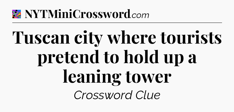 Tuscan city where tourists pretend to hold up a leaning tower Crossword Clue