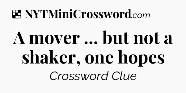Solution: A mover … but not a shaker, one hopes - NYT Crossword