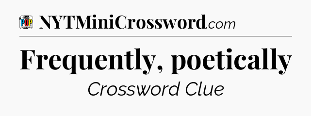 Frequently, poetically Crossword Clue