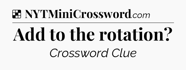 Solution: Add to the rotation - NYT Crossword