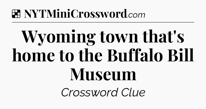 Solution: Wyoming town that's home to the Buffalo Bill Museum - NYT Crossword