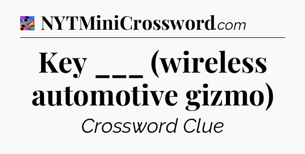 Key ___ (wireless automotive gizmo) Crossword Clue