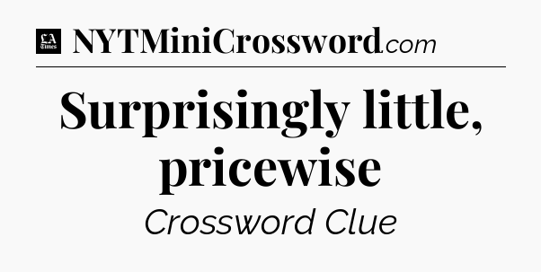 Surprisingly little, pricewise - LA Times Crossword