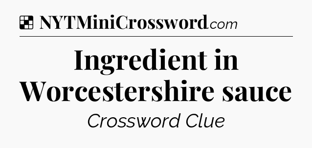 Solution: Ingredient in Worcestershire sauce - NYT Crossword