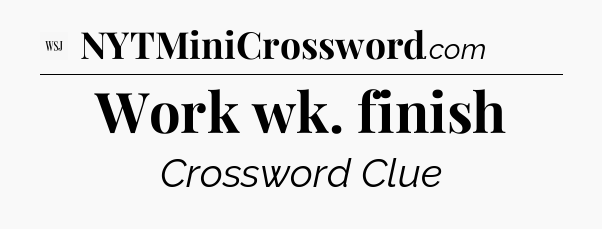 Work wk. finish - WSJ Crossword