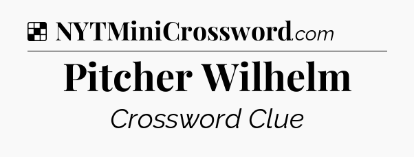 Solution: Pitcher Wilhelm - NYT Crossword