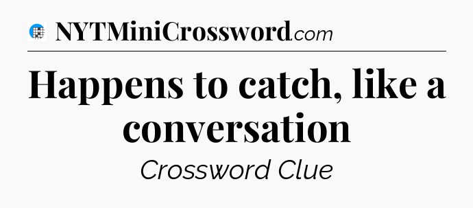 Happens to catch, like a conversation Crossword Clue