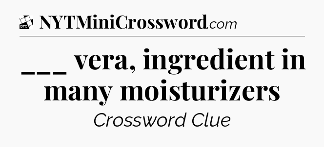 ___ vera, ingredient in many moisturizers - Daily Themed Classic Crossword