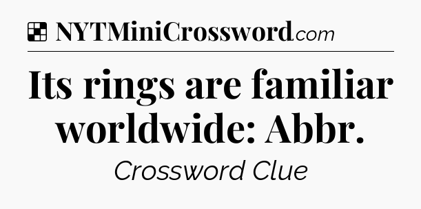 Solution: Its rings are familiar worldwide: Abbr - NYT Crossword