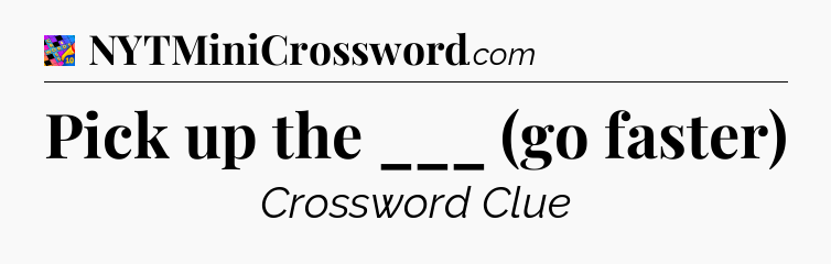 Pick up the ___ (go faster) Crossword Clue