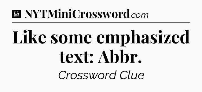 Like some emphasized text: Abbr - LA Times Crossword