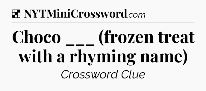 Solution: Choco ___ (frozen treat with a rhyming name) - NYT Crossword